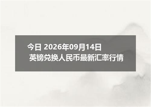 今日 2026年09月14日 英镑兑换人民币最新汇率行情