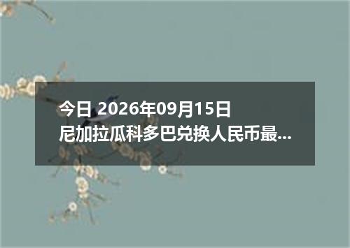今日 2026年09月15日 尼加拉瓜科多巴兑换人民币最新汇率行情