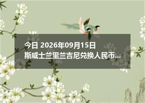 今日 2026年09月15日 斯威士兰里兰吉尼兑换人民币最新汇率行情