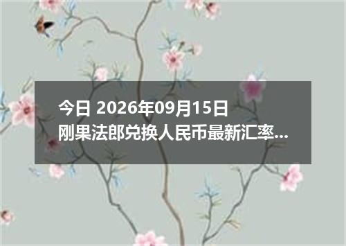 今日 2026年09月15日 刚果法郎兑换人民币最新汇率行情
