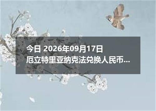 今日 2026年09月17日 厄立特里亚纳克法兑换人民币最新汇率行情