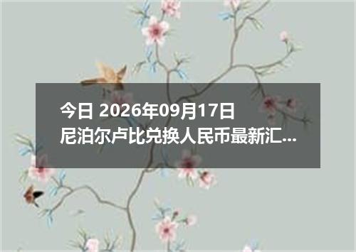 今日 2026年09月17日 尼泊尔卢比兑换人民币最新汇率行情