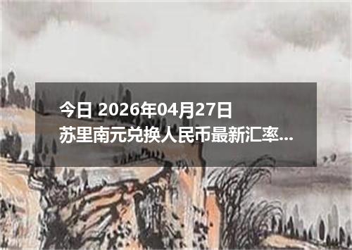今日 2026年04月27日 苏里南元兑换人民币最新汇率行情