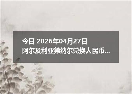 今日 2026年04月27日 阿尔及利亚第纳尔兑换人民币最新汇率行情
