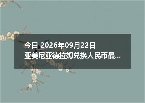 今日 2026年09月22日 亚美尼亚德拉姆兑换人民币最新汇率行情
