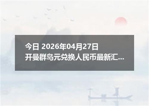 今日 2026年04月27日 开曼群岛元兑换人民币最新汇率行情