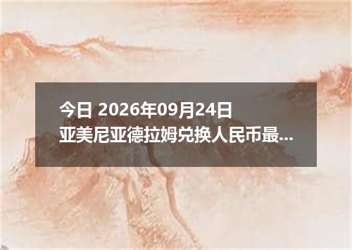 今日 2026年09月24日 亚美尼亚德拉姆兑换人民币最新汇率行情