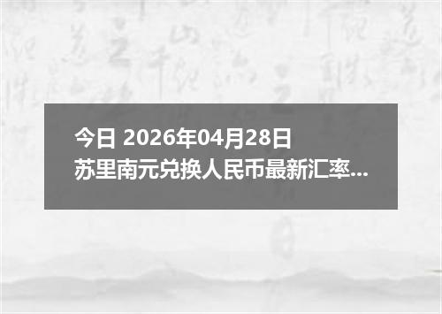 今日 2026年04月28日 苏里南元兑换人民币最新汇率行情