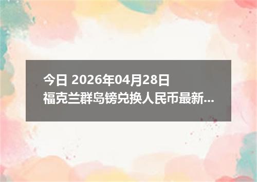 今日 2026年04月28日 福克兰群岛镑兑换人民币最新汇率行情