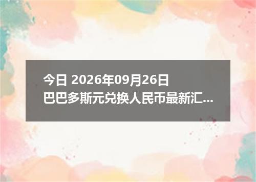 今日 2026年09月26日 巴巴多斯元兑换人民币最新汇率行情