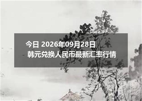 今日 2026年09月28日 韩元兑换人民币最新汇率行情