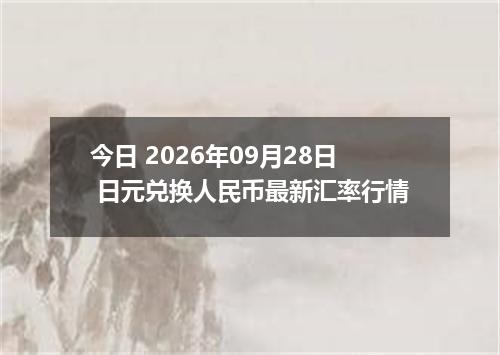 今日 2026年09月28日 日元兑换人民币最新汇率行情