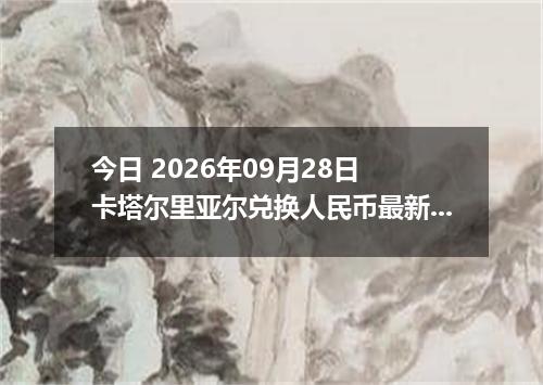 今日 2026年09月28日 卡塔尔里亚尔兑换人民币最新汇率行情