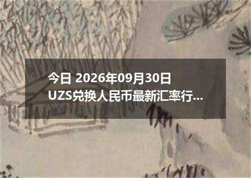 今日 2026年09月30日 UZS兑换人民币最新汇率行情