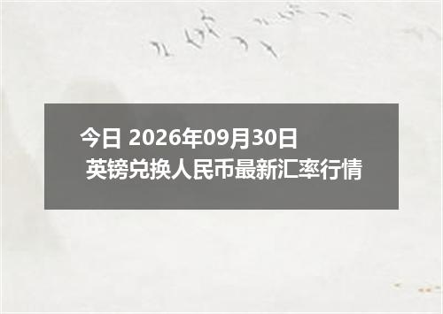 今日 2026年09月30日 英镑兑换人民币最新汇率行情