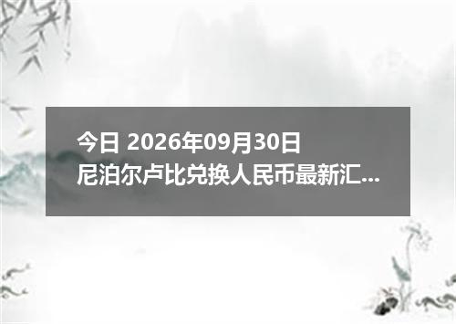今日 2026年09月30日 尼泊尔卢比兑换人民币最新汇率行情