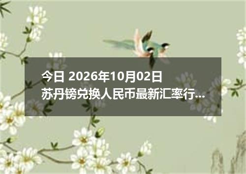 今日 2026年10月02日 苏丹镑兑换人民币最新汇率行情
