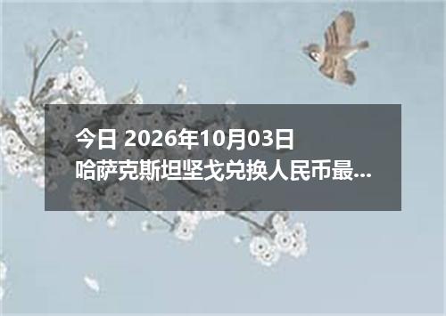 今日 2026年10月03日 哈萨克斯坦坚戈兑换人民币最新汇率行情