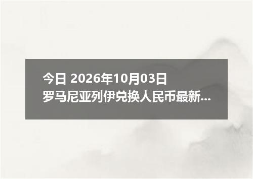 今日 2026年10月03日 罗马尼亚列伊兑换人民币最新汇率行情