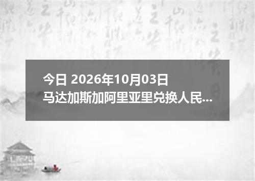 今日 2026年10月03日 马达加斯加阿里亚里兑换人民币最新汇率行情