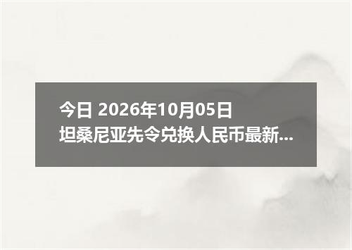 今日 2026年10月05日 坦桑尼亚先令兑换人民币最新汇率行情