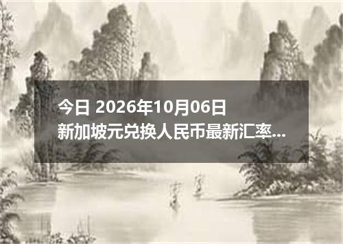 今日 2026年10月06日 新加坡元兑换人民币最新汇率行情