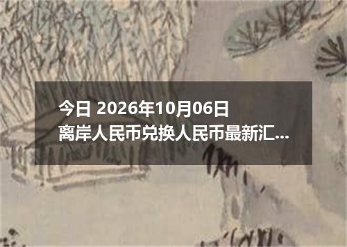 今日 2026年10月06日 离岸人民币兑换人民币最新汇率行情