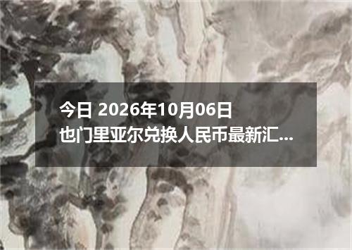 今日 2026年10月06日 也门里亚尔兑换人民币最新汇率行情