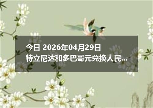 今日 2026年04月29日 特立尼达和多巴哥元兑换人民币最新汇率行情