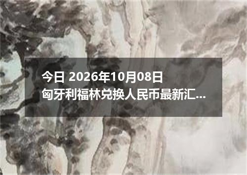 今日 2026年10月08日 匈牙利福林兑换人民币最新汇率行情