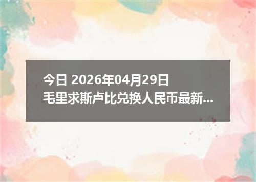 今日 2026年04月29日 毛里求斯卢比兑换人民币最新汇率行情