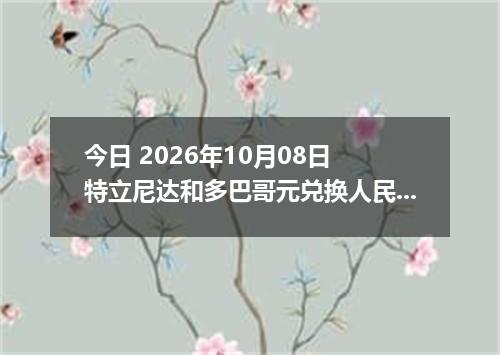 今日 2026年10月08日 特立尼达和多巴哥元兑换人民币最新汇率行情