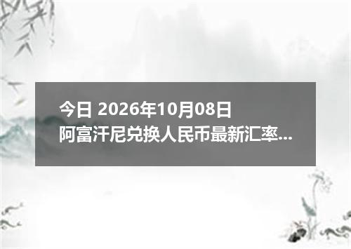 今日 2026年10月08日 阿富汗尼兑换人民币最新汇率行情