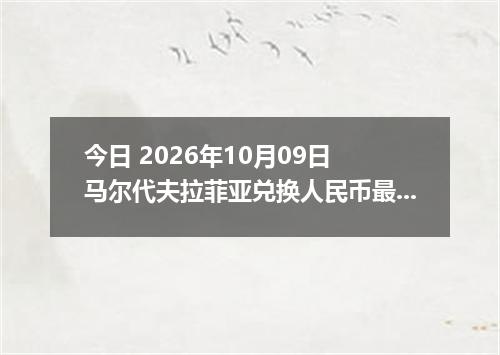 今日 2026年10月09日 马尔代夫拉菲亚兑换人民币最新汇率行情
