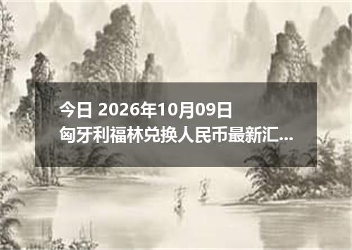 今日 2026年10月09日 匈牙利福林兑换人民币最新汇率行情