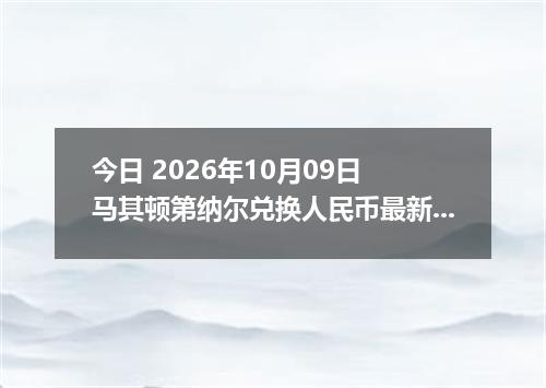 今日 2026年10月09日 马其顿第纳尔兑换人民币最新汇率行情