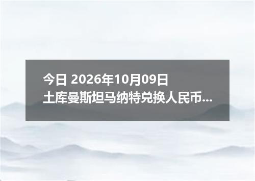 今日 2026年10月09日 土库曼斯坦马纳特兑换人民币最新汇率行情