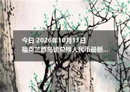 今日 2026年10月11日 福克兰群岛镑兑换人民币最新汇率行情