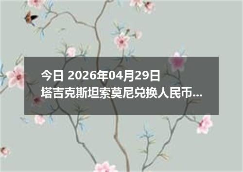 今日 2026年04月29日 塔吉克斯坦索莫尼兑换人民币最新汇率行情