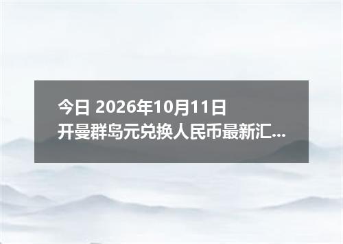 今日 2026年10月11日 开曼群岛元兑换人民币最新汇率行情