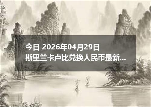 今日 2026年04月29日 斯里兰卡卢比兑换人民币最新汇率行情