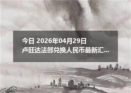 今日 2026年04月29日 卢旺达法郎兑换人民币最新汇率行情