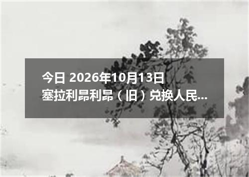 今日 2026年10月13日 塞拉利昂利昂（旧）兑换人民币最新汇率行情