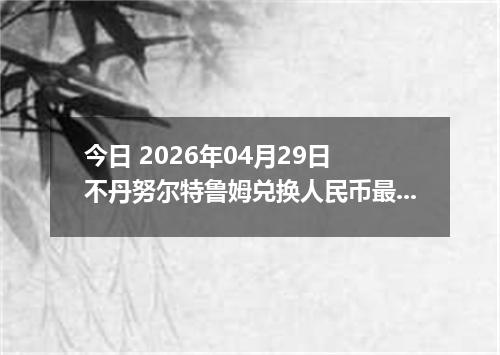 今日 2026年04月29日 不丹努尔特鲁姆兑换人民币最新汇率行情