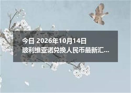 今日 2026年10月14日 玻利维亚诺兑换人民币最新汇率行情
