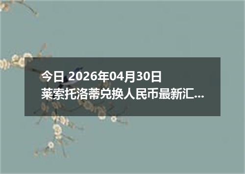 今日 2026年04月30日 莱索托洛蒂兑换人民币最新汇率行情