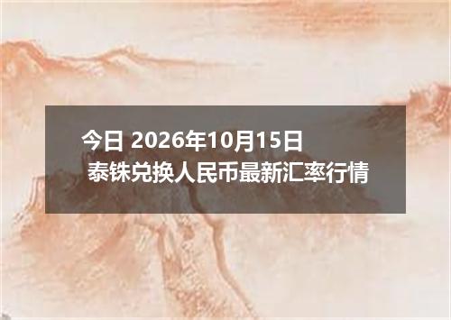 今日 2026年10月15日 泰铢兑换人民币最新汇率行情