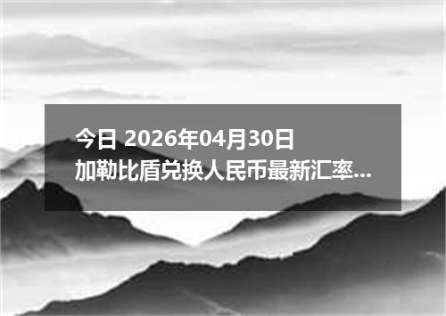 今日 2026年04月30日 加勒比盾兑换人民币最新汇率行情
