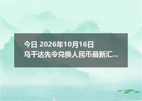今日 2026年10月16日 乌干达先令兑换人民币最新汇率行情