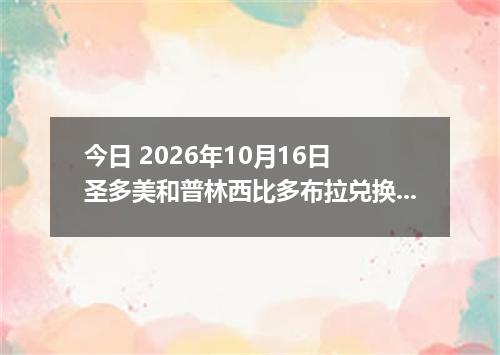 今日 2026年10月16日 圣多美和普林西比多布拉兑换人民币最新汇率行情